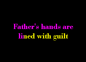 Father's hands are

lined with guilt