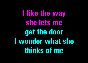I like the way
she lets me

get the door
I wonder what she
thinks of me