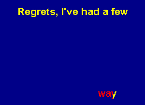 Regrets, I've had a few