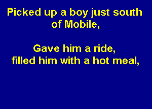 Picked up a boy just south
of Mobile,

Gave him a ride,

filled him with a hot meal,