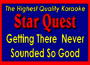 The Highest Quaiity Karaoke

Getting There Never
Sounded So Good