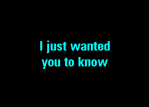 I just wanted

you to know