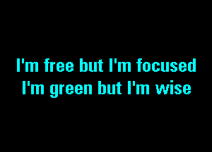 I'm free but I'm focused

I'm green but I'm wise