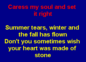 Summer tears, winter and
the fall has flown
Don't you sometimes wish
your heart was made of
stone
