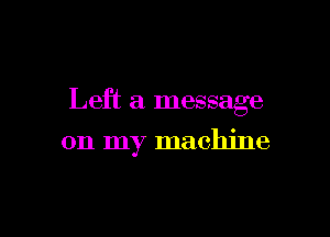 Left a message

on my machine