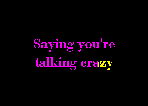 Saying you're

tallang crazy