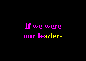 If we were

our leaders