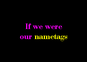 If we were

our nametags