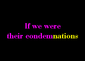 If we were
their condemnaiions