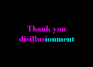Thank you

disillusionment