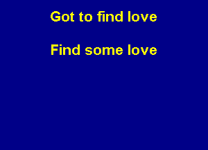 Got to find love

Find some love
