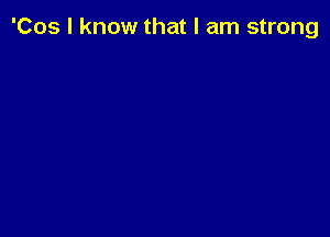 'Cos I know that I am strong