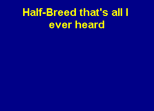 HaIf-Breed that's all I
ever heard