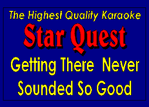 The Highest Quaiity Karaoke

Getting There Never
Sounded So Good