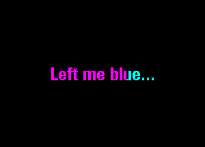Left me blue...