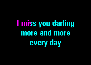 I miss you darling

more and more
every day