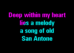 Deep within my heart
lies a melody

a song of old
San Antone
