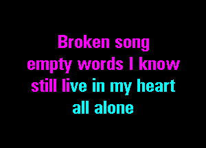 Broken song
empty words I know

still live in my heart
all alone