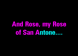 And Rose, my Rose

of San Antone....