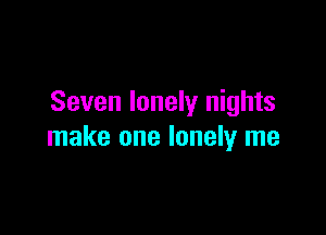 Seven lonely nights

make one lonely me