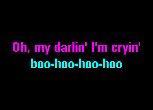 Oh, my darlin' I'm cryin'

hoo-hoo-hoo-hoo