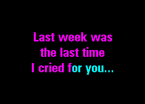 Last week was

the last time
I cried for you...