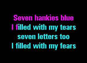 Seven hankies blue
I filled with my tears

seven letters too
I filled with my fears