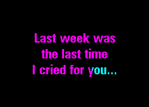 Last week was

the last time
I cried for you...
