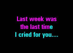 Last week was

the last time
I cried for you....