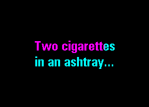 Two cigarettes

in an ashtray...