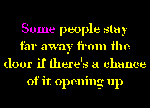 Some people stay
far away from the
door if there's a chance

of it opening up