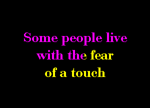 Some people live

With the fear
of a touch