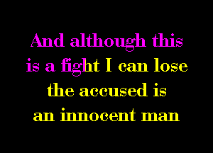 And although this
is a fight I can lose
the accused is

an innocent man