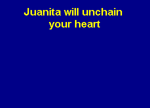 Juanita will unchain
yourhean