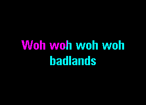 Woh woh woh woh

badlands