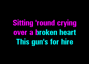 Sitting 'round crying

over a broken heart
This gun's for hire