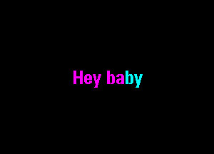 Hey baby