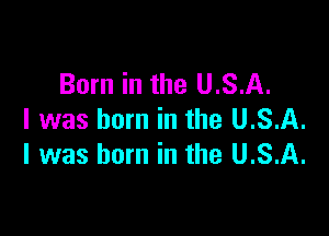 Born in the U.S.A.

l was born in the U.S.A.
l was born in the U.S.A.