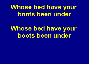 Whose bed have your
boots been under

Whose bed have your

boots been under