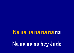 Nanananananana

Na na na na hey Jude