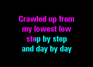 Crawled up from
my lowest low

step by step
and day by day