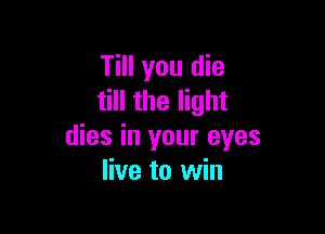 Till you die
till the light

dies in your eyes
live to win