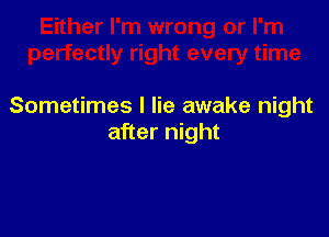 Sometimes I lie awake night

after night
