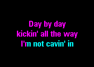 Day by day

kickin' all the way
I'm not cavin' in