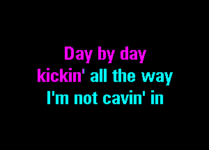 Day by day

kickin' all the way
I'm not cavin' in