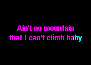 Ain't no mountain

that I can't climb baby