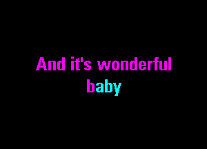 And it's wonderful

baby