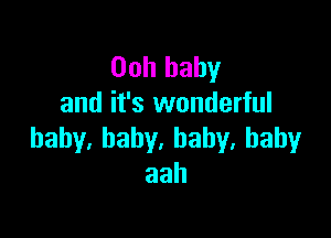 Ooh baby
and it's wonderful

bahy.baby.hahy,bahy
aah