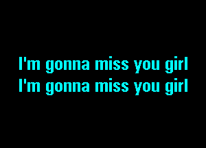 I'm gonna miss you girl

I'm gonna miss you girl