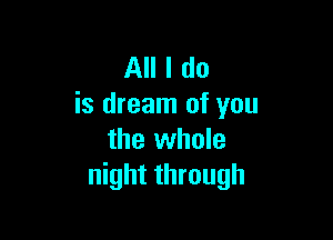 All I do
is dream of you

the whole
night through